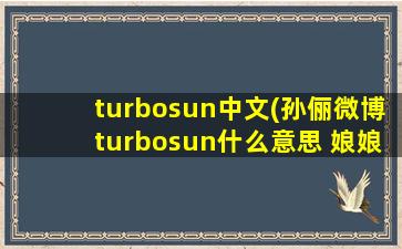 turbosun中文(孙俪微博turbosun什么意思 娘娘为什么叫turbosun)